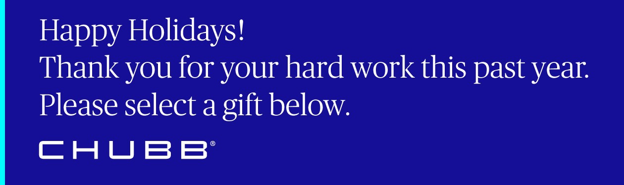 Happy Holidays! 
Thank you for your hard work this past year. 
Please select a gift below.
Chubb
